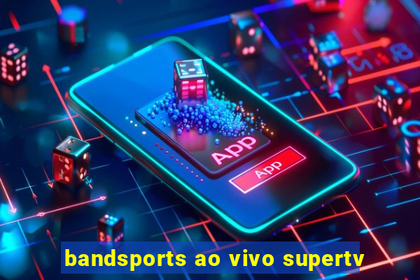 bandsports ao vivo supertv